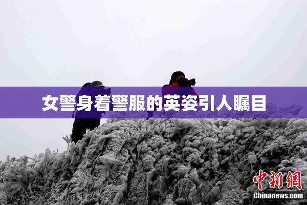 女警身着警服的英姿引人瞩目