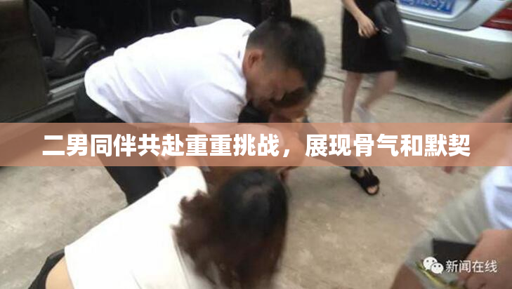 二男同伴共赴重重挑战，展现骨气和默契