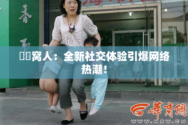 妺妺窝人：全新社交体验引爆网络热潮！