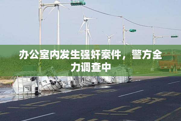 办公室内发生强奸案件，警方全力调查中