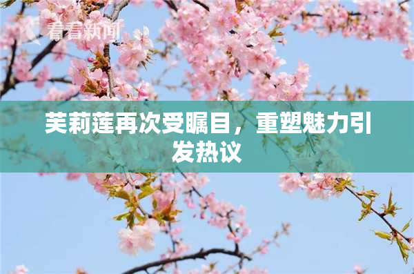 芙莉莲再次受瞩目，重塑魅力引发热议