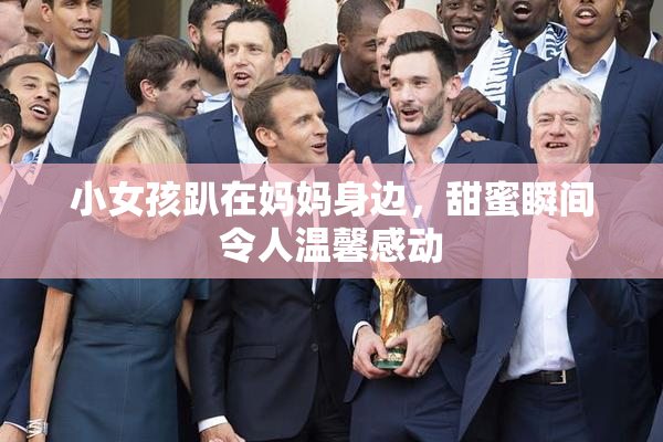 小女孩趴在妈妈身边，甜蜜瞬间令人温馨感动