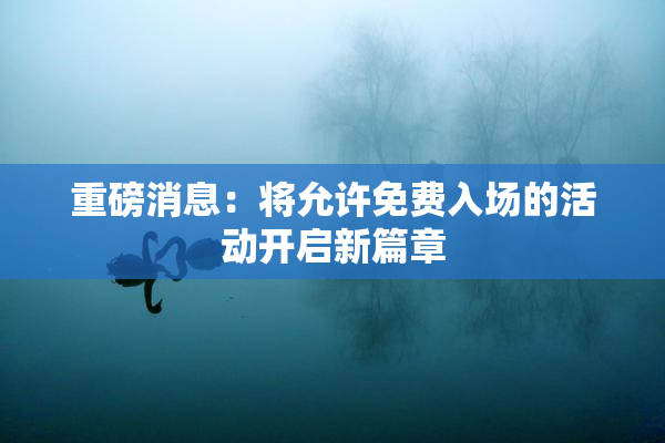 重磅消息：将允许免费入场的活动开启新篇章