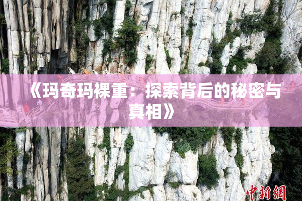 《玛奇玛裸重：探索背后的秘密与真相》