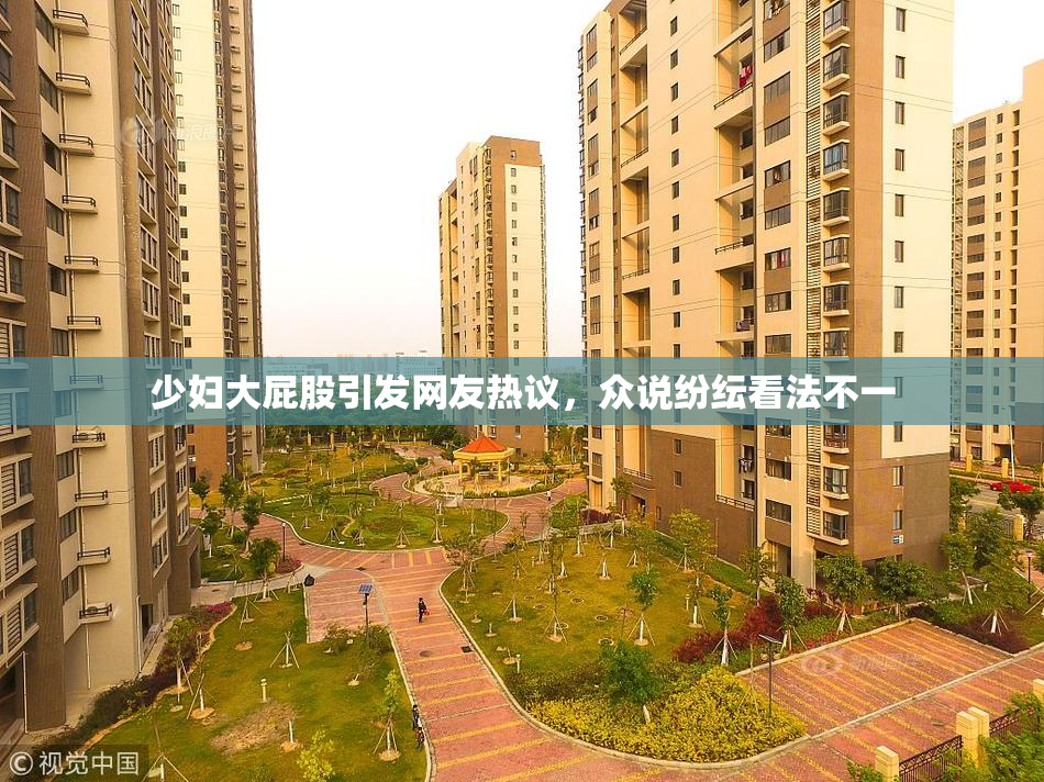 少妇大屁股引发网友热议，众说纷纭看法不一