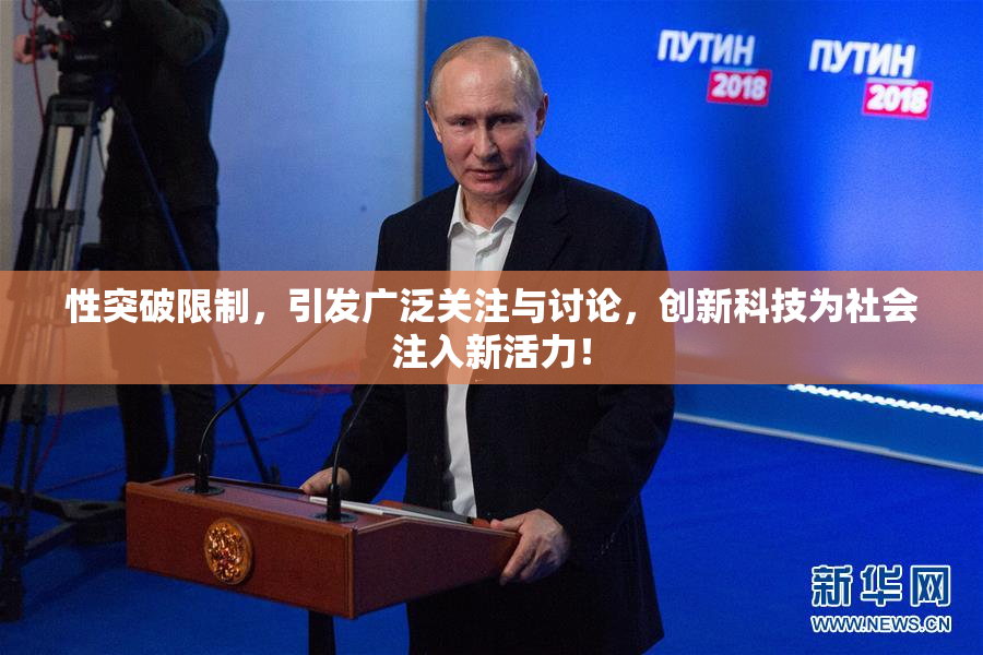 性突破限制，引发广泛关注与讨论，创新科技为社会注入新活力！