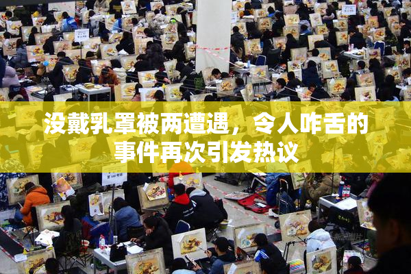 没戴乳罩被两遭遇，令人咋舌的事件再次引发热议