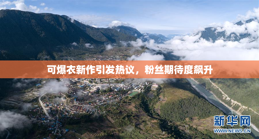 可爆衣新作引发热议，粉丝期待度飙升