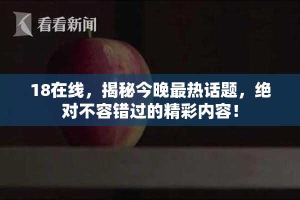 18在线，揭秘今晚最热话题，绝对不容错过的精彩内容！