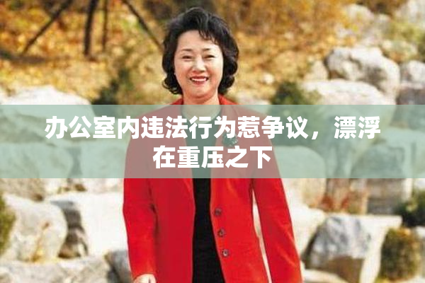 办公室内违法行为惹争议，漂浮在重压之下