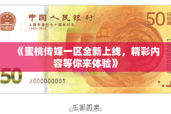 《蜜桃传媒一区全新上线，精彩内容等你来体验》