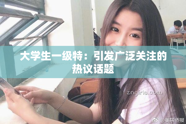大学生一级特：引发广泛关注的热议话题