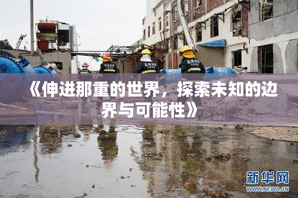 《伸进那重的世界，探索未知的边界与可能性》