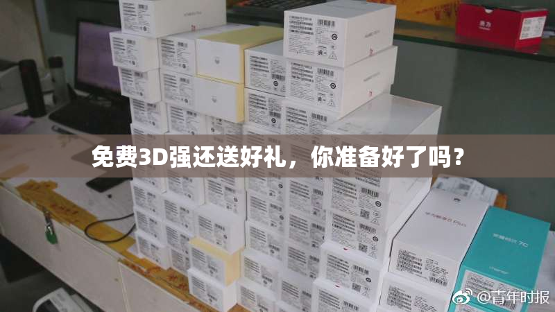 免费3D强还送好礼，你准备好了吗？