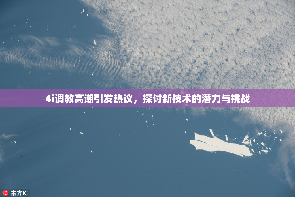 4i调教高潮引发热议，探讨新技术的潜力与挑战