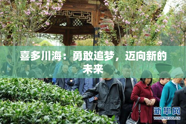 喜多川海：勇敢追梦，迈向新的未来