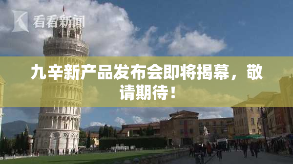 九辛新产品发布会即将揭幕，敬请期待！