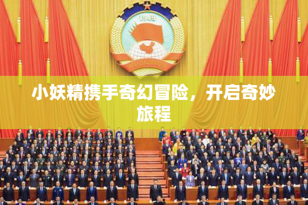 小妖精携手奇幻冒险，开启奇妙旅程