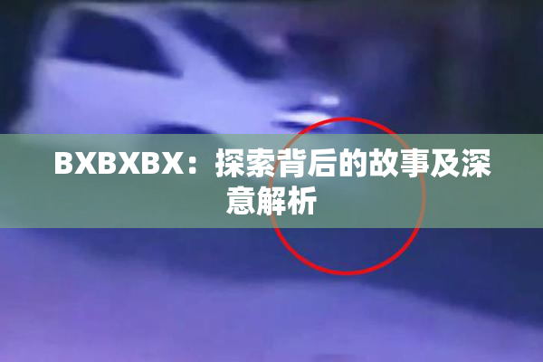BXBXBX：探索背后的故事及深意解析