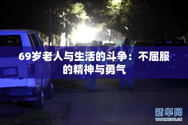 69岁老人与生活的斗争：不屈服的精神与勇气