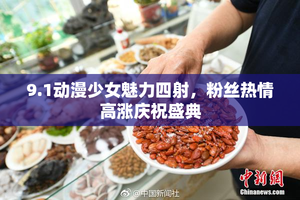 9.1动漫少女魅力四射，粉丝热情高涨庆祝盛典