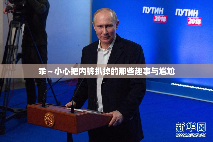 乖～小心把内裤扒掉的那些趣事与尴尬