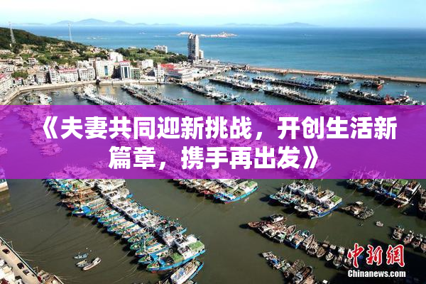 《夫妻共同迎新挑战，开创生活新篇章，携手再出发》
