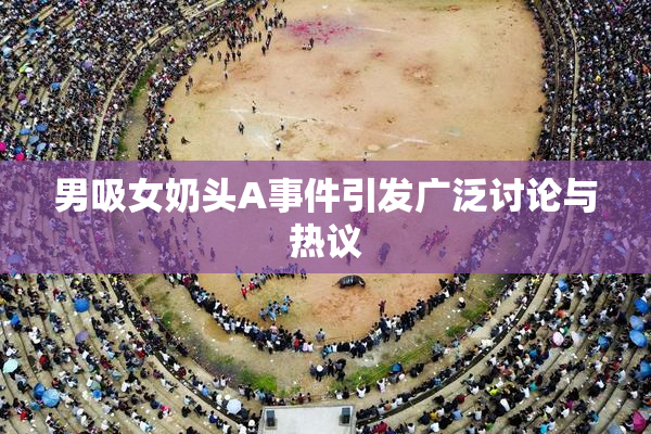 男吸女奶头A事件引发广泛讨论与热议
