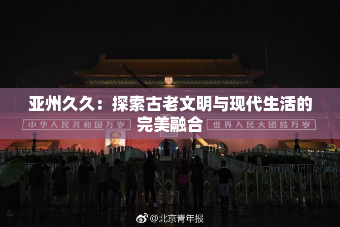 亚州久久：探索古老文明与现代生活的完美融合