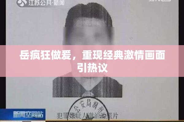 岳疯狂做爰，重现经典激情画面引热议