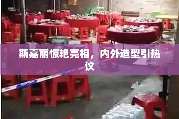 斯嘉丽惊艳亮相，内外造型引热议