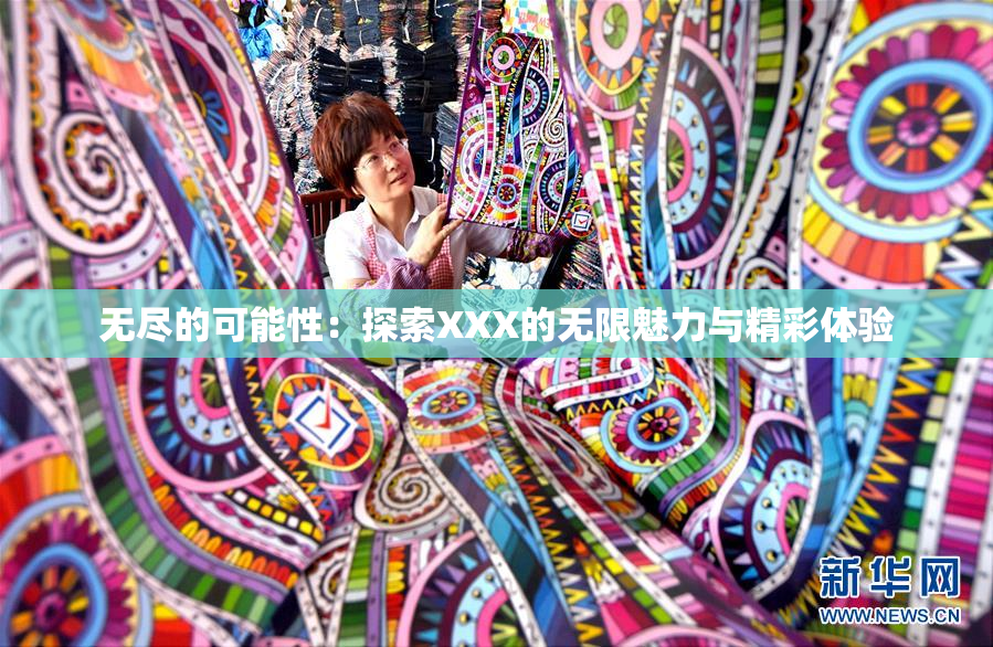 无尽的可能性：探索XXX的无限魅力与精彩体验