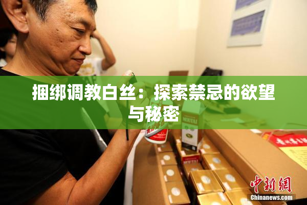 捆绑调教白丝：探索禁忌的欲望与秘密