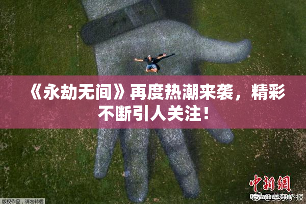 《永劫无间》再度热潮来袭，精彩不断引人关注！