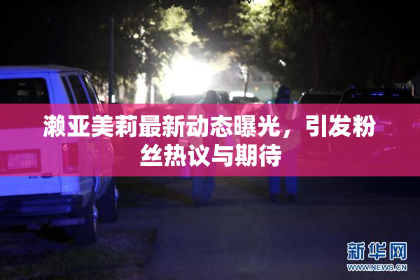 濑亚美莉最新动态曝光，引发粉丝热议与期待