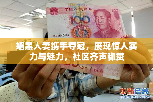 媚黑人妻携手夺冠，展现惊人实力与魅力，社区齐声称赞