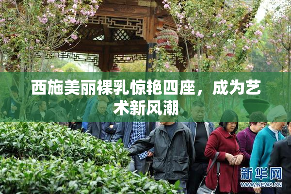 西施美丽裸乳惊艳四座，成为艺术新风潮