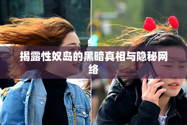 揭露性奴岛的黑暗真相与隐秘网络