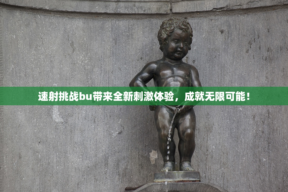 速射挑战bu带来全新刺激体验，成就无限可能！