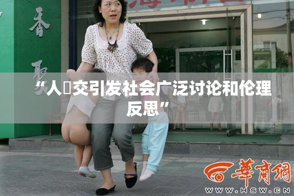 “人獸交引发社会广泛讨论和伦理反思”