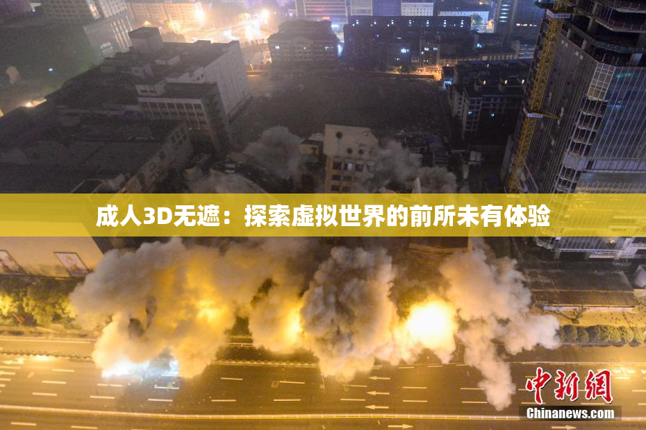 成人3D无遮：探索虚拟世界的前所未有体验