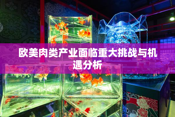 欧美肉类产业面临重大挑战与机遇分析