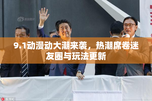 9.1动漫动大潮来袭，热潮席卷迷友圈与玩法更新