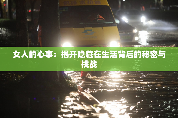 女人的心事：揭开隐藏在生活背后的秘密与挑战