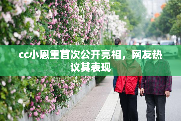 cc小恩重首次公开亮相，网友热议其表现