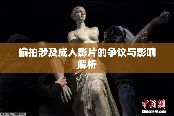偷拍涉及成人影片的争议与影响解析