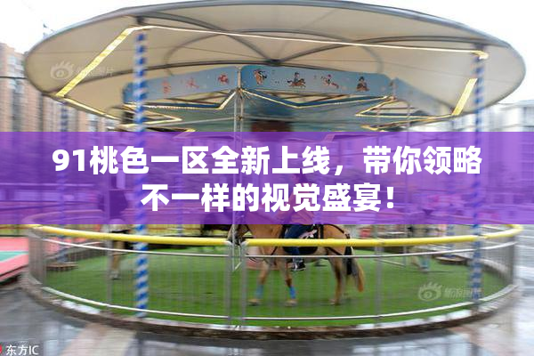 91桃色一区全新上线，带你领略不一样的视觉盛宴！