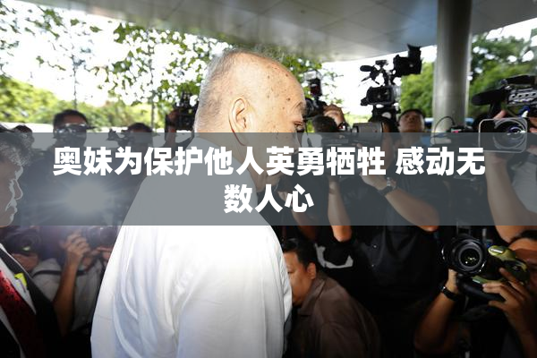 奥妹为保护他人英勇牺牲 感动无数人心