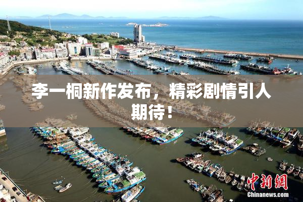 李一桐新作发布，精彩剧情引人期待！