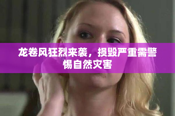 龙卷风狂烈来袭，损毁严重需警惕自然灾害